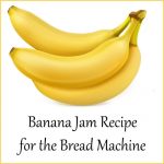 Banana Jam Recipe for the Bread Machine